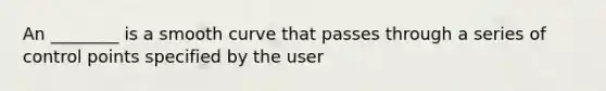 An ________ is a smooth curve that passes through a series of control points specified by the user