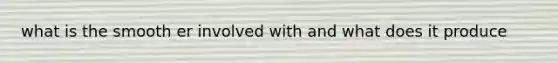 what is the smooth er involved with and what does it produce