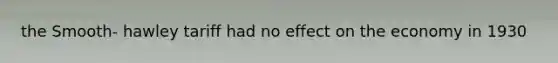 the Smooth- hawley tariff had no effect on the economy in 1930