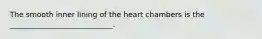 The smooth inner lining of the heart chambers is the ____________________________.