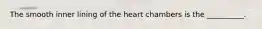 The smooth inner lining of the heart chambers is the __________.