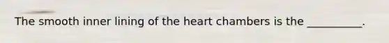 The smooth inner lining of the heart chambers is the __________.