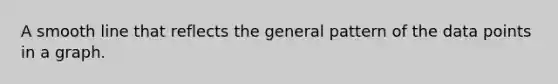 A smooth line that reflects the general pattern of the data points in a graph.