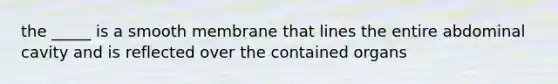 the _____ is a smooth membrane that lines the entire abdominal cavity and is reflected over the contained organs