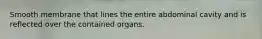 Smooth membrane that lines the entire abdominal cavity and is reflected over the contained organs.