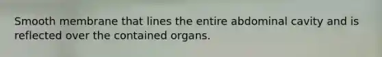 Smooth membrane that lines the entire abdominal cavity and is reflected over the contained organs.