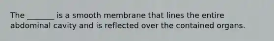 The _______ is a smooth membrane that lines the entire abdominal cavity and is reflected over the contained organs.