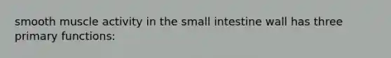 smooth muscle activity in <a href='https://www.questionai.com/knowledge/kt623fh5xn-the-small-intestine' class='anchor-knowledge'>the small intestine</a> wall has three primary functions: