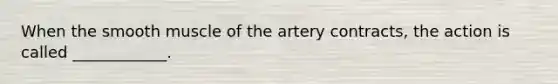 When the smooth muscle of the artery contracts, the action is called ____________.