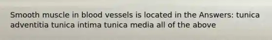 Smooth muscle in blood vessels is located in the Answers: tunica adventitia tunica intima tunica media all of the above