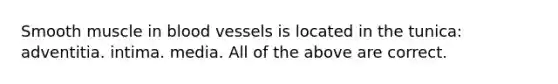 Smooth muscle in <a href='https://www.questionai.com/knowledge/kZJ3mNKN7P-blood-vessels' class='anchor-knowledge'>blood vessels</a> is located in the tunica: adventitia. intima. media. All of the above are correct.