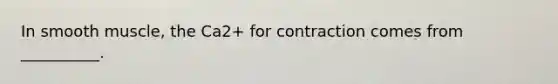 In smooth muscle, the Ca2+ for contraction comes from __________.