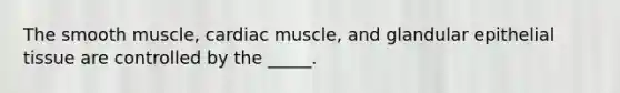 The smooth muscle, cardiac muscle, and glandular epithelial tissue are controlled by the _____.