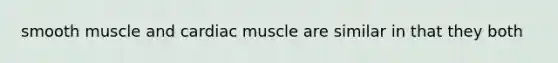 smooth muscle and cardiac muscle are similar in that they both