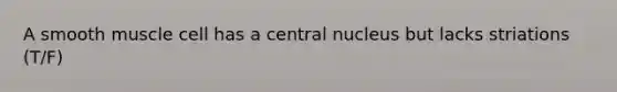 A smooth muscle cell has a central nucleus but lacks striations (T/F)