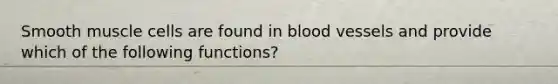 Smooth muscle cells are found in blood vessels and provide which of the following functions?​