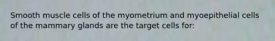 Smooth muscle cells of the myometrium and myoepithelial cells of the mammary glands are the target cells for: