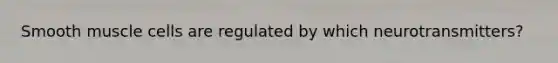 Smooth muscle cells are regulated by which neurotransmitters?