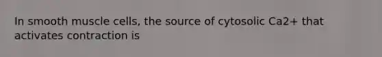 In smooth muscle cells, the source of cytosolic Ca2+ that activates contraction is