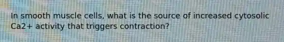 In smooth muscle cells, what is the source of increased cytosolic Ca2+ activity that triggers contraction?