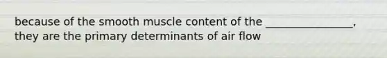 because of the smooth muscle content of the ________________, they are the primary determinants of air flow