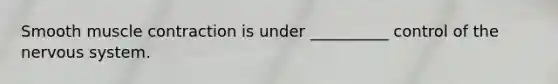 Smooth muscle contraction is under __________ control of the nervous system.