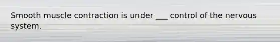Smooth muscle contraction is under ___ control of the nervous system.