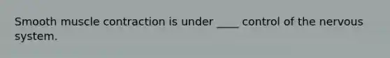 Smooth <a href='https://www.questionai.com/knowledge/k0LBwLeEer-muscle-contraction' class='anchor-knowledge'>muscle contraction</a> is under ____ control of the <a href='https://www.questionai.com/knowledge/kThdVqrsqy-nervous-system' class='anchor-knowledge'>nervous system</a>.