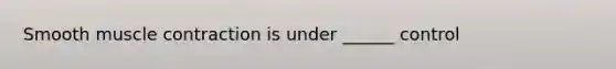 Smooth muscle contraction is under ______ control
