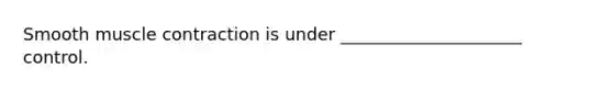 Smooth muscle contraction is under _____________________ control.