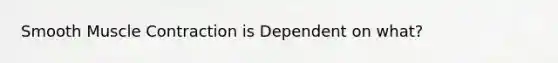 Smooth Muscle Contraction is Dependent on what?