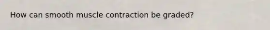 How can smooth <a href='https://www.questionai.com/knowledge/k0LBwLeEer-muscle-contraction' class='anchor-knowledge'>muscle contraction</a> be graded?