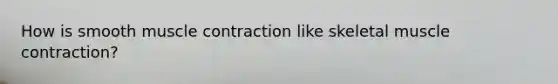 How is smooth muscle contraction like skeletal muscle contraction?