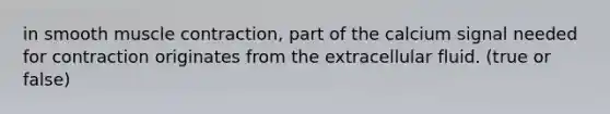 in smooth muscle contraction, part of the calcium signal needed for contraction originates from the extracellular fluid. (true or false)