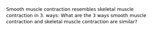 Smooth muscle contraction resembles skeletal muscle contraction in 3. ways: What are the 3 ways smooth muscle contraction and skeletal muscle contraction are similar?