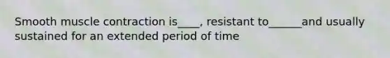 Smooth muscle contraction is____, resistant to______and usually sustained for an extended period of time