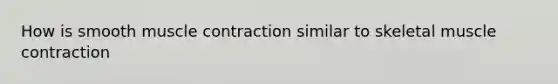 How is smooth <a href='https://www.questionai.com/knowledge/k0LBwLeEer-muscle-contraction' class='anchor-knowledge'>muscle contraction</a> similar to skeletal muscle contraction