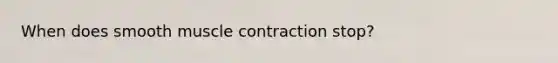 When does smooth muscle contraction stop?