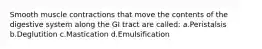 Smooth muscle contractions that move the contents of the digestive system along the GI tract are called: a.Peristalsis b.Deglutition c.Mastication d.Emulsification
