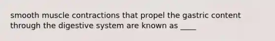 smooth muscle contractions that propel the gastric content through the digestive system are known as ____