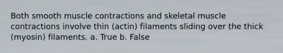 Both smooth <a href='https://www.questionai.com/knowledge/k0LBwLeEer-muscle-contraction' class='anchor-knowledge'>muscle contraction</a>s and skeletal muscle contractions involve thin (actin) filaments sliding over the thick (myosin) filaments. a. True b. False