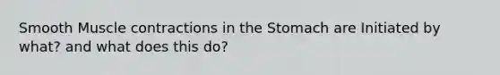 Smooth Muscle contractions in the Stomach are Initiated by what? and what does this do?