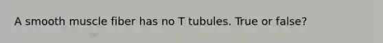 A smooth muscle fiber has no T tubules. True or false?