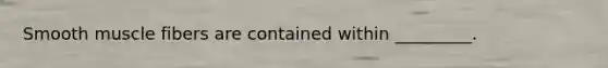 Smooth muscle fibers are contained within _________.