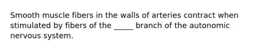 Smooth muscle fibers in the walls of arteries contract when stimulated by fibers of the _____ branch of the autonomic nervous system.