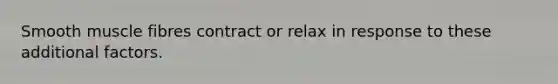 Smooth muscle fibres contract or relax in response to these additional factors.