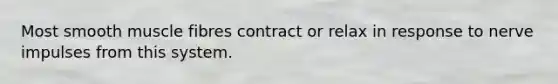 Most smooth muscle fibres contract or relax in response to nerve impulses from this system.
