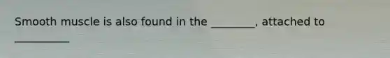 Smooth muscle is also found in the ________, attached to __________