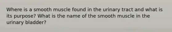 Where is a smooth muscle found in the urinary tract and what is its purpose? What is the name of the smooth muscle in the urinary bladder?