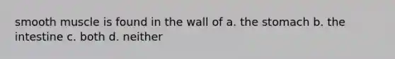 smooth muscle is found in the wall of a. the stomach b. the intestine c. both d. neither